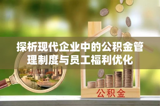 资金探析现代企业中的公积金管理制度与员工福利优化