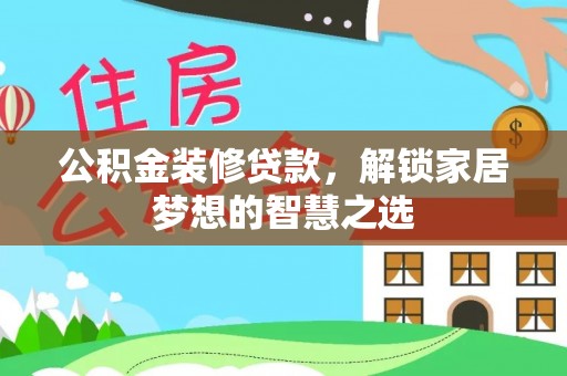 资金公积金装修贷款，解锁家居梦想的智慧之选