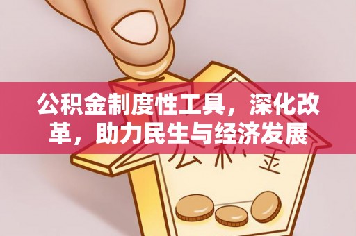 资金公积金制度性工具，深化改革，助力民生与经济发展