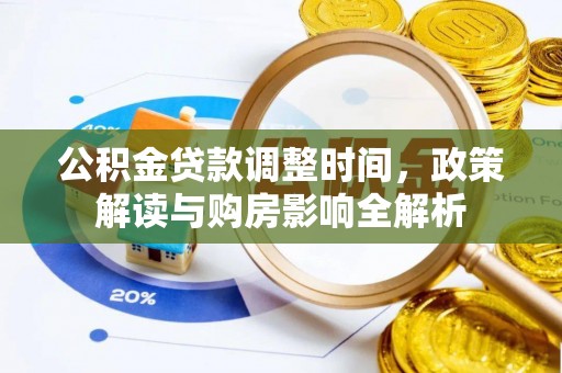 资金公积金贷款调整时间，政策解读与购房影响全解析