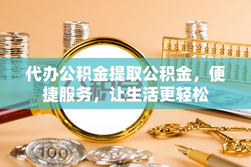 资金代办公积金提取公积金，便捷服务，让生活更轻松