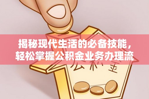 资金揭秘现代生活的必备技能，轻松掌握公积金业务办理流程