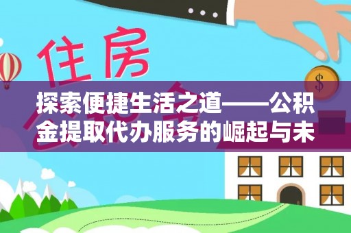 资金探索便捷生活之道——公积金提取代办服务的崛起与未来
