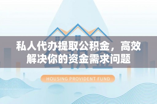 资金私人代办提取公积金，高效解决你的资金需求问题