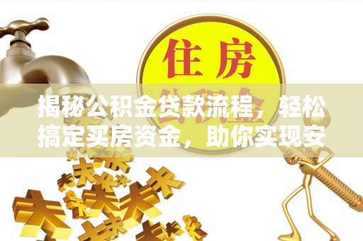 资金揭秘公积金贷款流程，轻松搞定买房资金，助你实现安居梦想