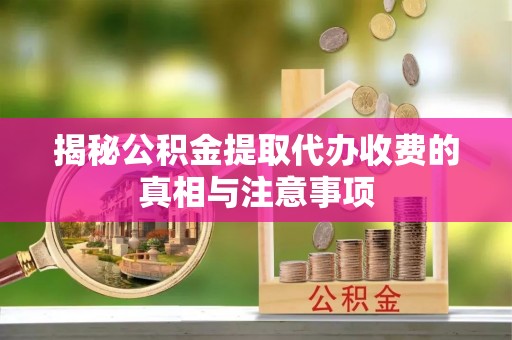 资金揭秘公积金提取代办收费的真相与注意事项