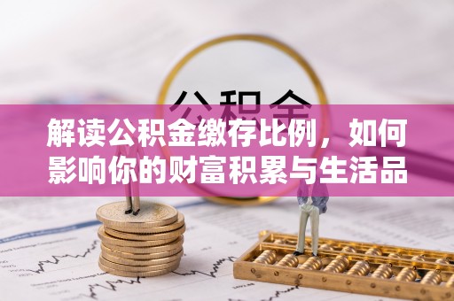 资金解读公积金缴存比例，如何影响你的财富积累与生活品质