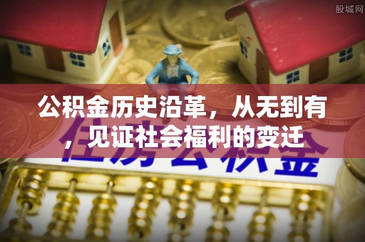 资金公积金历史沿革，从无到有，见证社会福利的变迁
