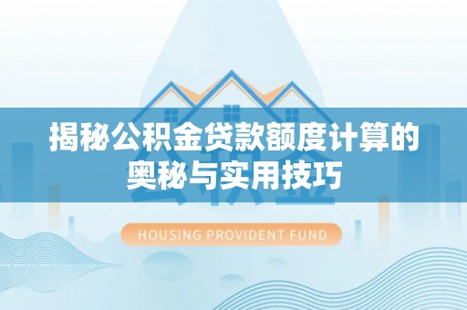 资金揭秘公积金贷款额度计算的奥秘与实用技巧
