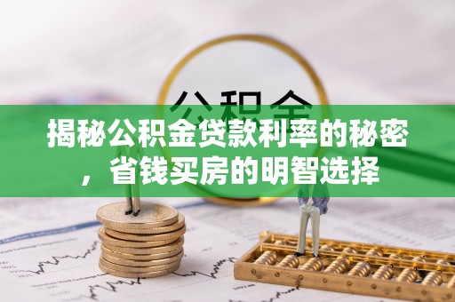 资金揭秘公积金贷款利率的秘密，省钱买房的明智选择