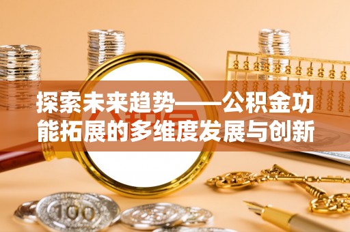 资金探索未来趋势——公积金功能拓展的多维度发展与创新