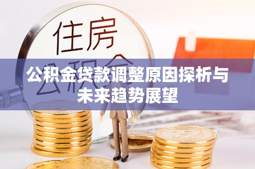 资金公积金贷款调整原因探析与未来趋势展望