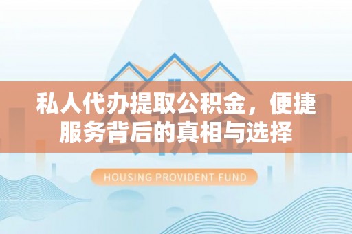 资金私人代办提取公积金，便捷服务背后的真相与选择