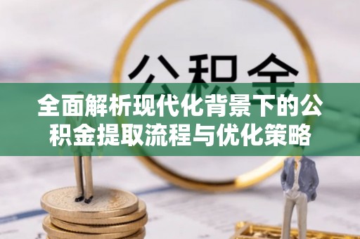 资金全面解析现代化背景下的公积金提取流程与优化策略