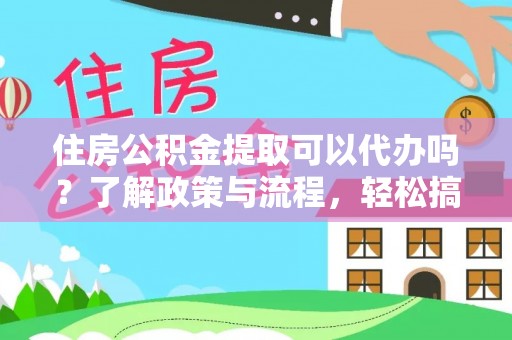 资金住房公积金提取可以代办吗？了解政策与流程，轻松搞定公积金提取