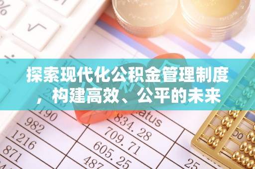 资金探索现代化公积金管理制度，构建高效、公平的未来