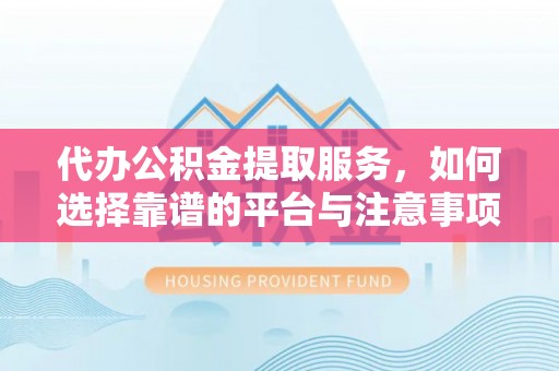 资金代办公积金提取服务，如何选择靠谱的平台与注意事项