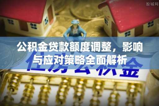 资金公积金贷款额度调整，影响与应对策略全面解析
