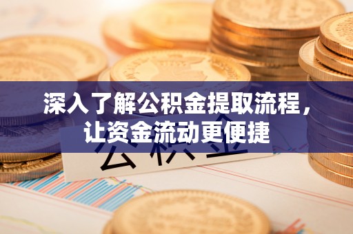 资金深入了解公积金提取流程，让资金流动更便捷