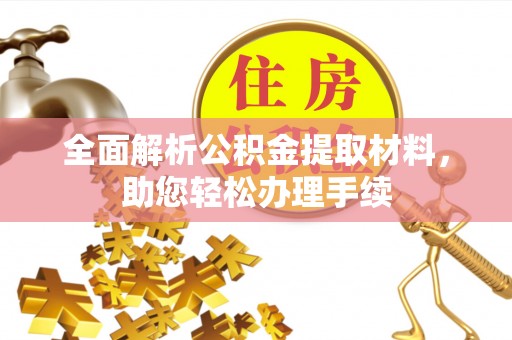 资金全面解析公积金提取材料，助您轻松办理手续