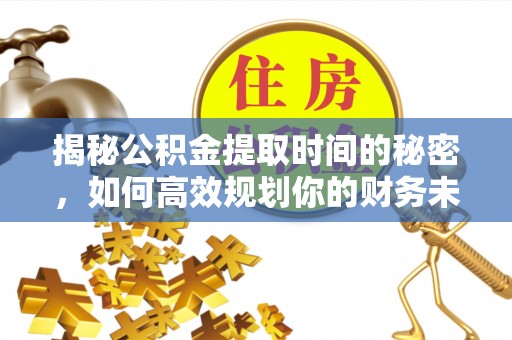 资金揭秘公积金提取时间的秘密，如何高效规划你的财务未来