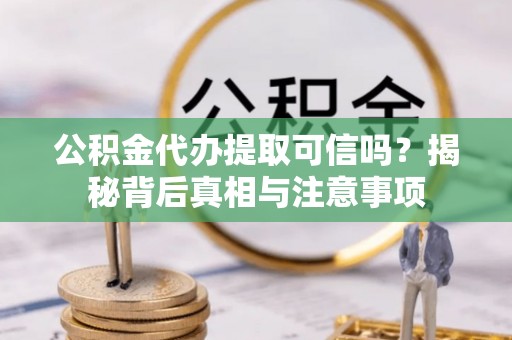 资金公积金代办提取可信吗？揭秘背后真相与注意事项