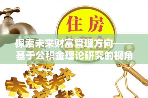 资金探索未来财富管理方向——基于公积金理论研究的视角