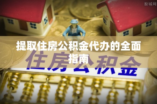 资金提取住房公积金代办的全面指南