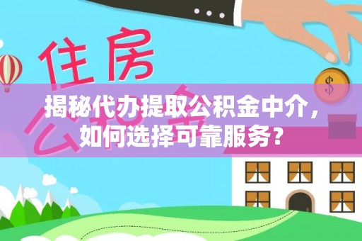 资金揭秘代办提取公积金中介，如何选择可靠服务？