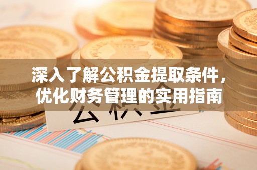 资金深入了解公积金提取条件，优化财务管理的实用指南