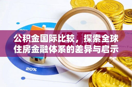 资金公积金国际比较，探索全球住房金融体系的差异与启示
