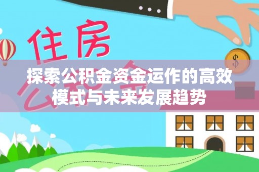 资金探索公积金资金运作的高效模式与未来发展趋势