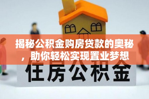 资金揭秘公积金购房贷款的奥秘，助你轻松实现置业梦想