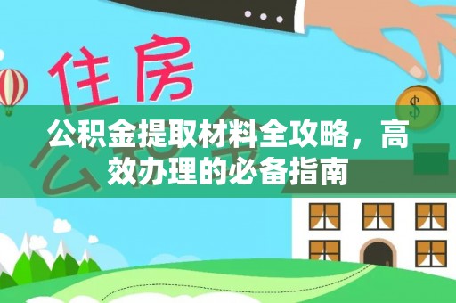 资金公积金提取材料全攻略，高效办理的必备指南