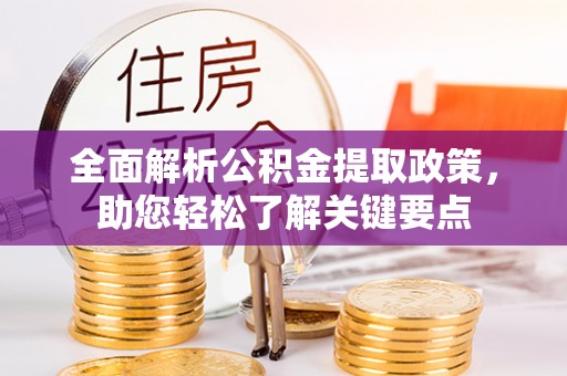 资金全面解析公积金提取政策，助您轻松了解关键要点