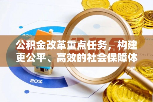 资金公积金改革重点任务，构建更公平、高效的社会保障体系