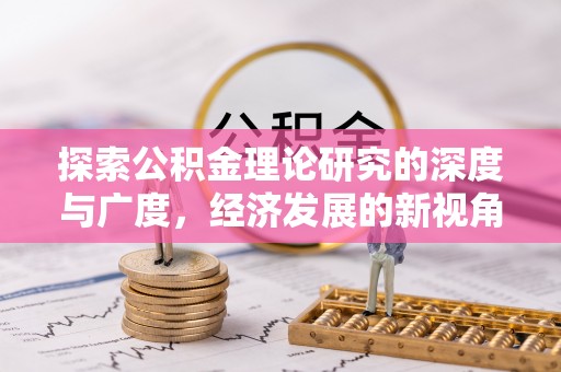资金探索公积金理论研究的深度与广度，经济发展的新视角