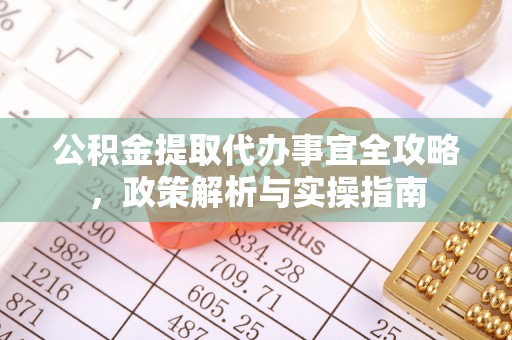 资金公积金提取代办事宜全攻略，政策解析与实操指南