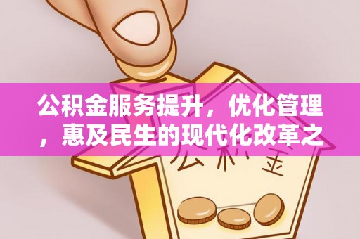 资金公积金服务提升，优化管理，惠及民生的现代化改革之路