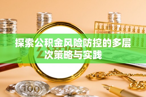 资金探索公积金风险防控的多层次策略与实践