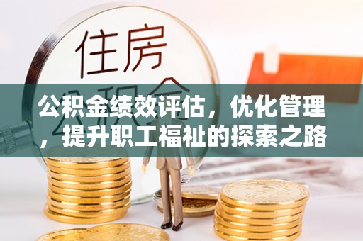 资金公积金绩效评估，优化管理，提升职工福祉的探索之路