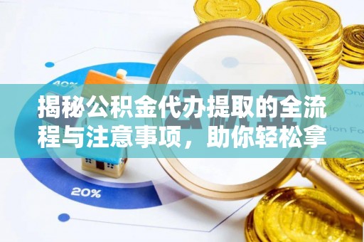 资金揭秘公积金代办提取的全流程与注意事项，助你轻松拿回属于自己的钱