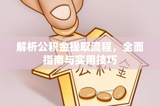 资金解析公积金提取流程，全面指南与实用技巧