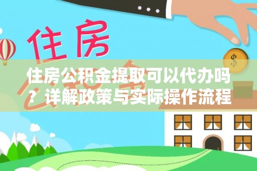 资金住房公积金提取可以代办吗？详解政策与实际操作流程