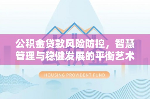 资金公积金贷款风险防控，智慧管理与稳健发展的平衡艺术