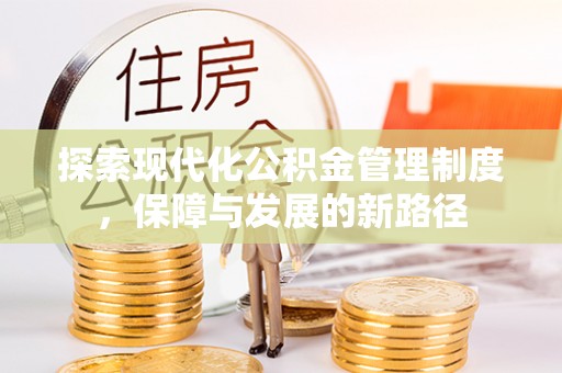 资金探索现代化公积金管理制度，保障与发展的新路径