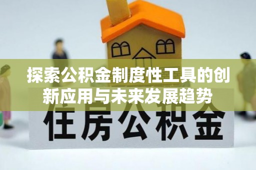 资金探索公积金制度性工具的创新应用与未来发展趋势