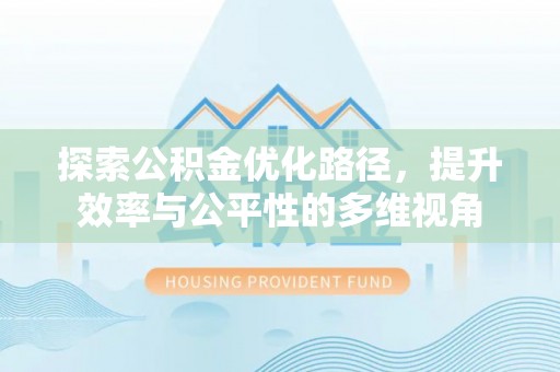 资金探索公积金优化路径，提升效率与公平性的多维视角