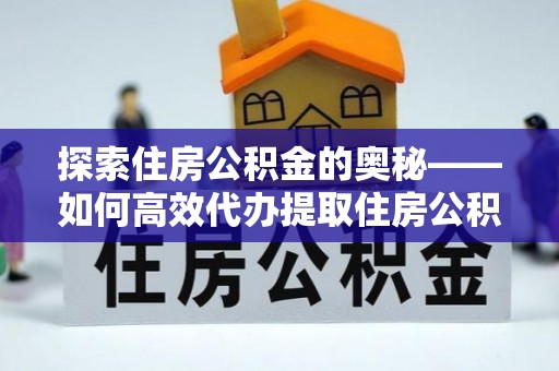 资金探索住房公积金的奥秘——如何高效代办提取住房公积金