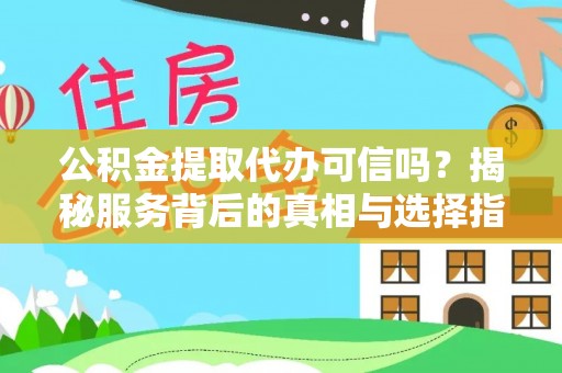 资金公积金提取代办可信吗？揭秘服务背后的真相与选择指南